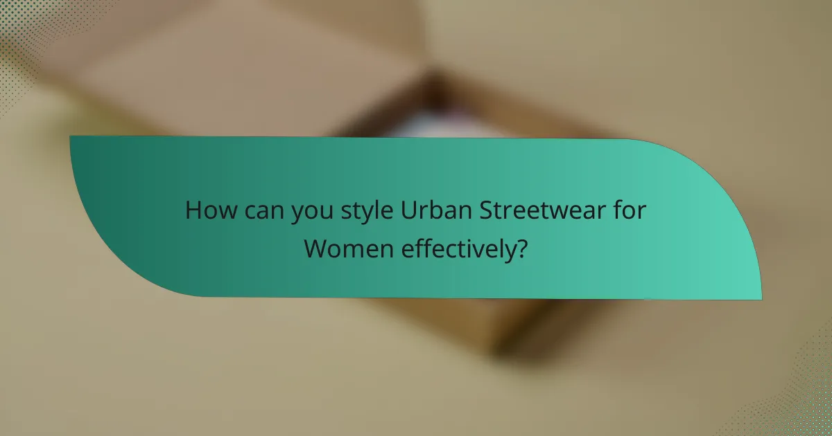 How can you style Urban Streetwear for Women effectively?