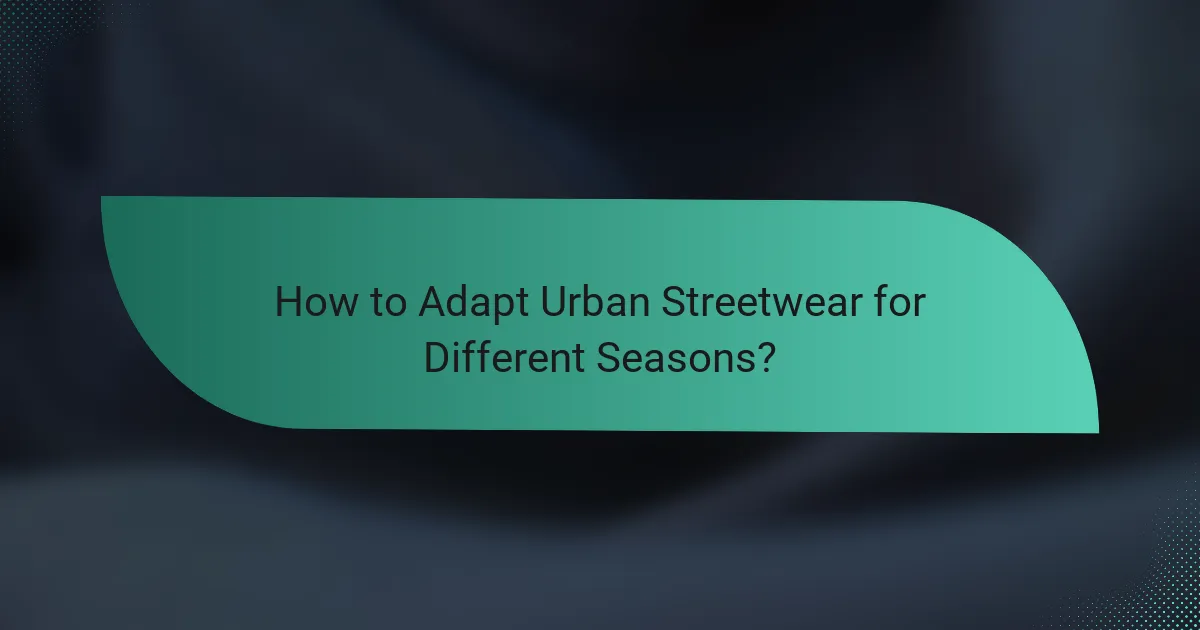 How to Adapt Urban Streetwear for Different Seasons?