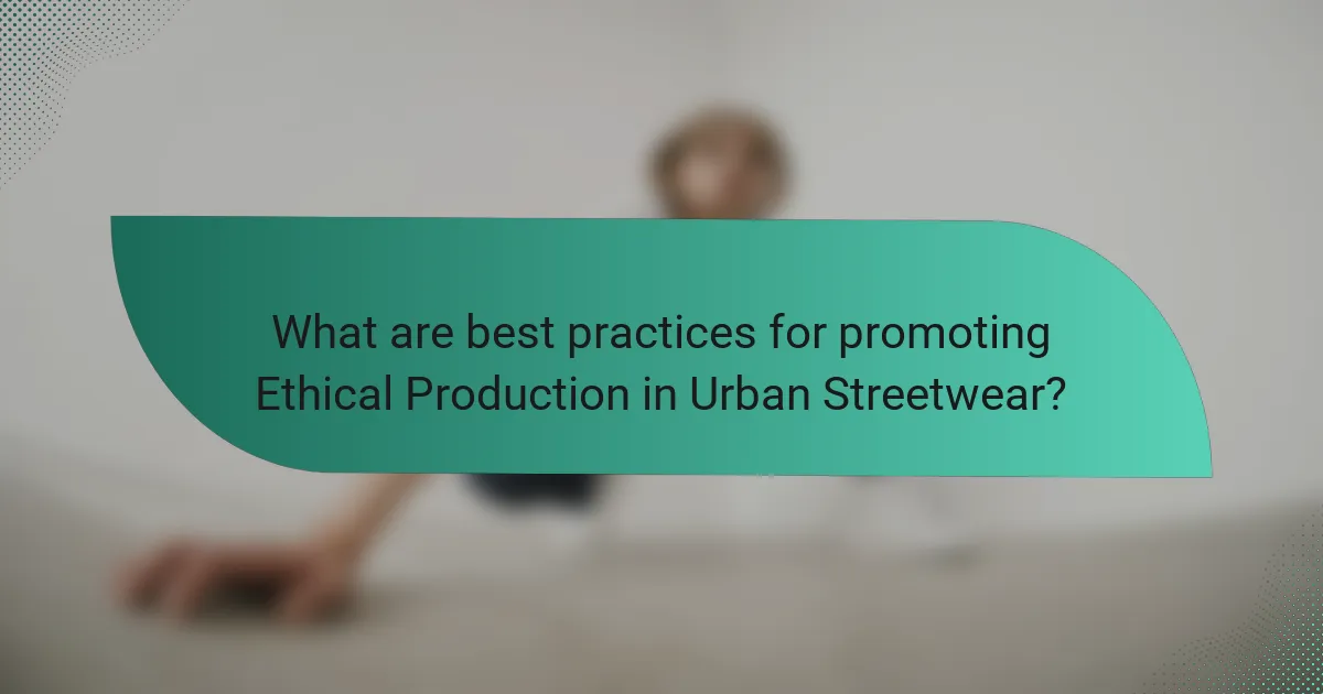 What are best practices for promoting Ethical Production in Urban Streetwear?