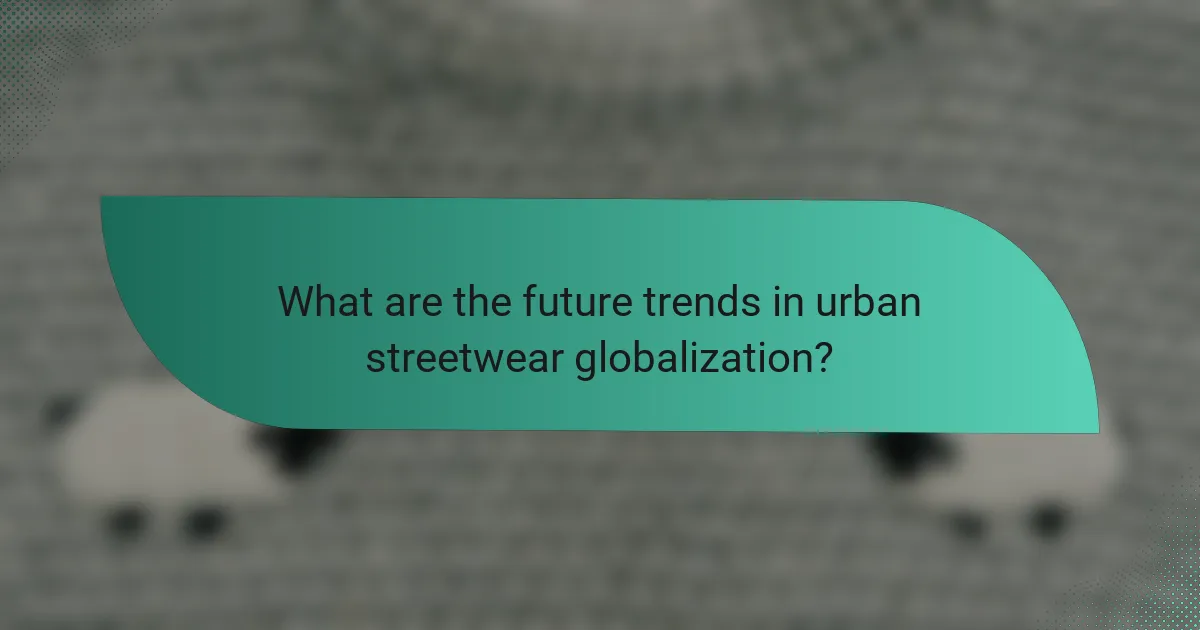 What are the future trends in urban streetwear globalization?