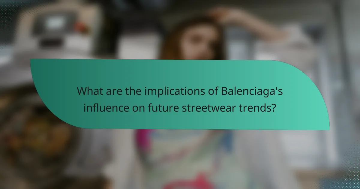 What are the implications of Balenciaga's influence on future streetwear trends?