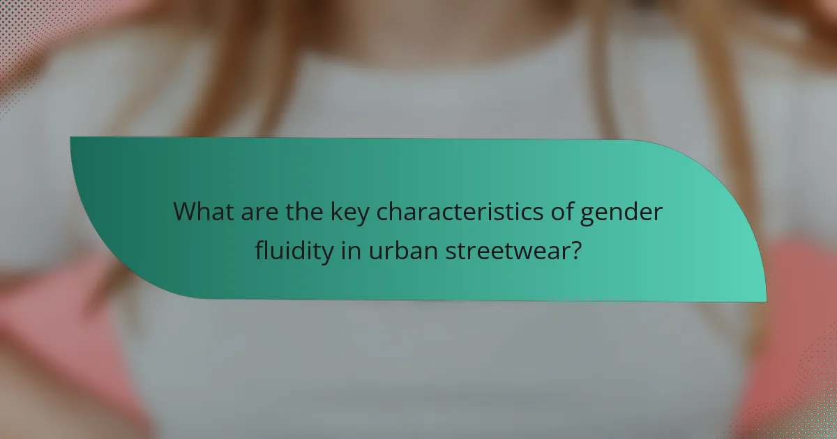 What are the key characteristics of gender fluidity in urban streetwear?