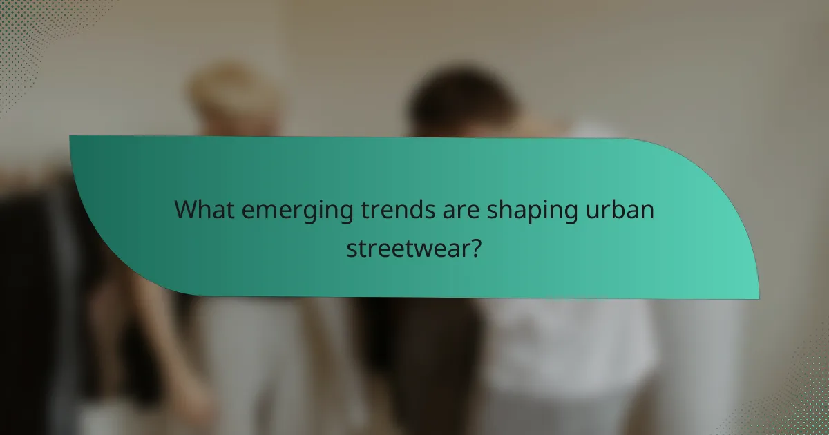 What emerging trends are shaping urban streetwear?