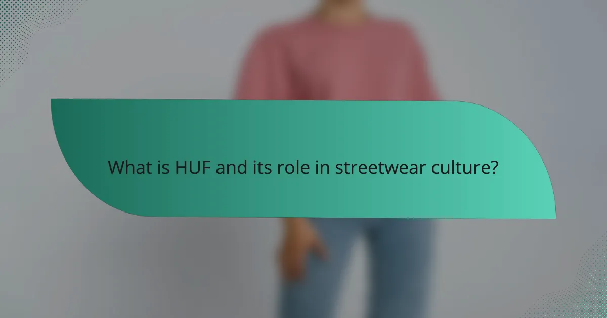 What is HUF and its role in streetwear culture?